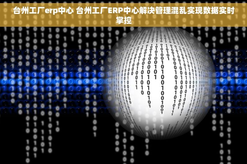 台州工厂erp中心 台州工厂ERP中心解决管理混乱实现数据实时掌控