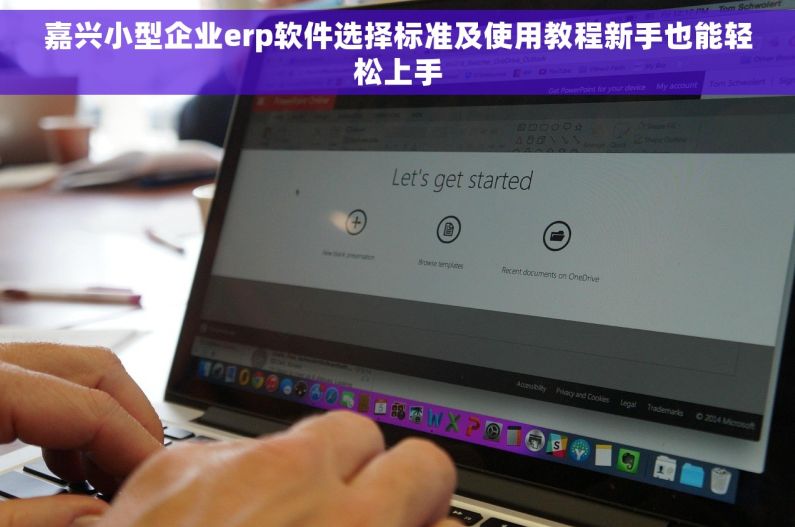 嘉兴小型企业erp软件选择标准及使用教程新手也能轻松上手