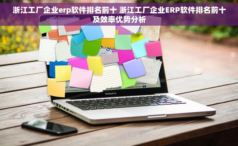 浙江工厂企业erp软件排名前十 浙江工厂企业ERP软件排名前十及效率优势分析