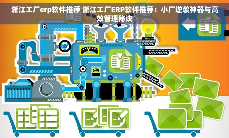 浙江工厂erp软件推荐 浙江工厂ERP软件推荐：小厂逆袭神器与高效管理秘诀
