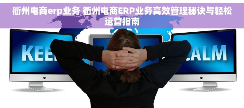 衢州电商erp业务 衢州电商ERP业务高效管理秘诀与轻松运营指南 衢州电商erp业务 衢州电商ERP业务高效管理秘诀与轻松运营指南