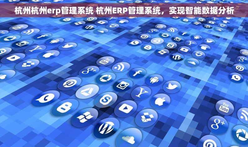 杭州杭州erp管理系统 杭州ERP管理系统，实现智能数据分析