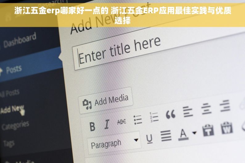 浙江五金erp哪家好一点的 浙江五金ERP应用最佳实践与优质选择
