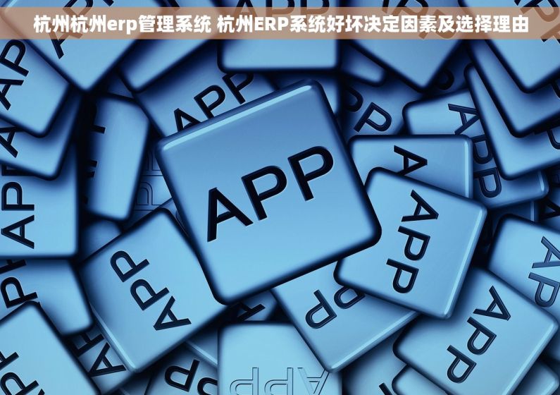 杭州杭州erp管理系统 杭州ERP系统好坏决定因素及选择理由