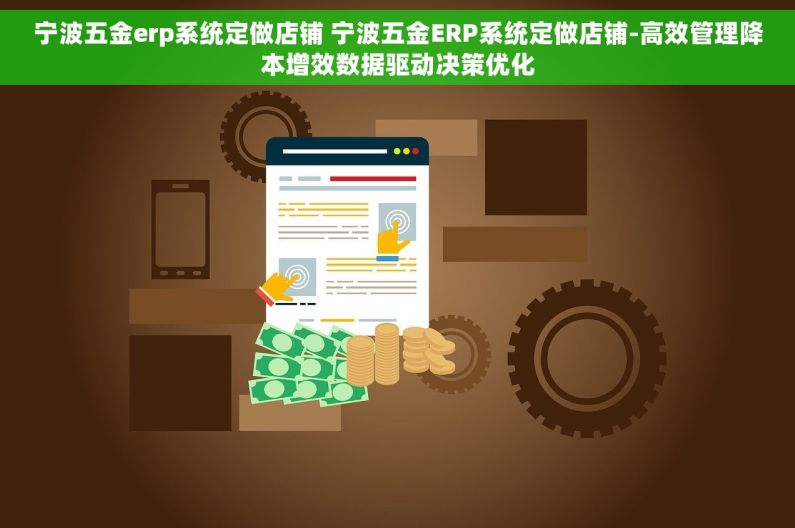 宁波五金erp系统定做店铺 宁波五金ERP系统定做店铺-高效管理降本增效数据驱动决策优化
