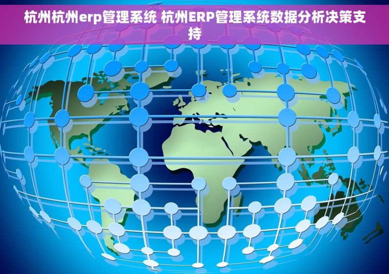 杭州杭州erp管理系统 杭州ERP管理系统数据分析决策支持