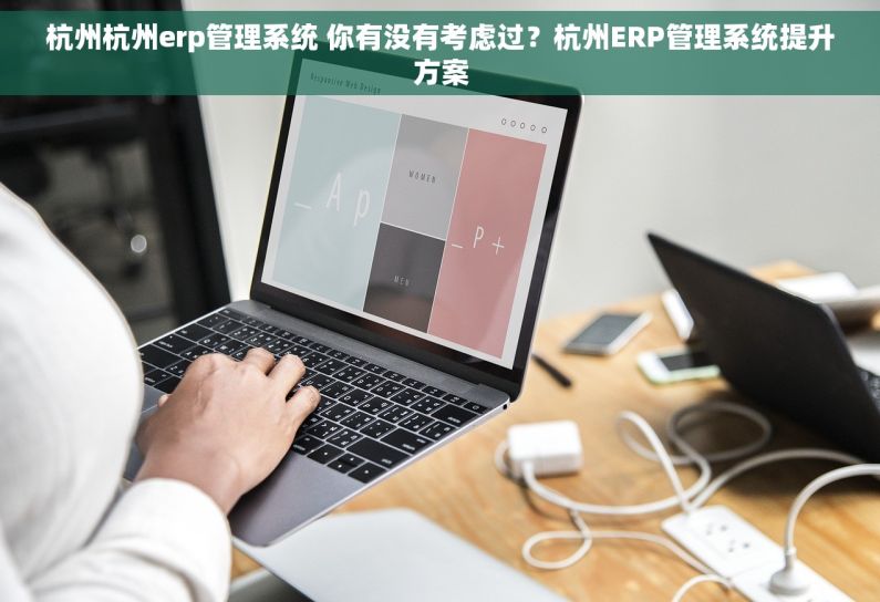 杭州杭州erp管理系统 你有没有考虑过？杭州ERP管理系统提升方案