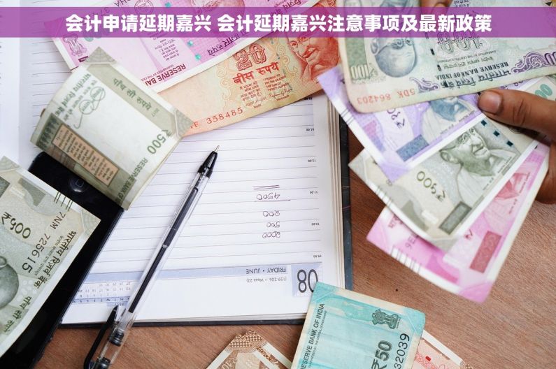 会计申请延期嘉兴 会计延期嘉兴注意事项及最新政策