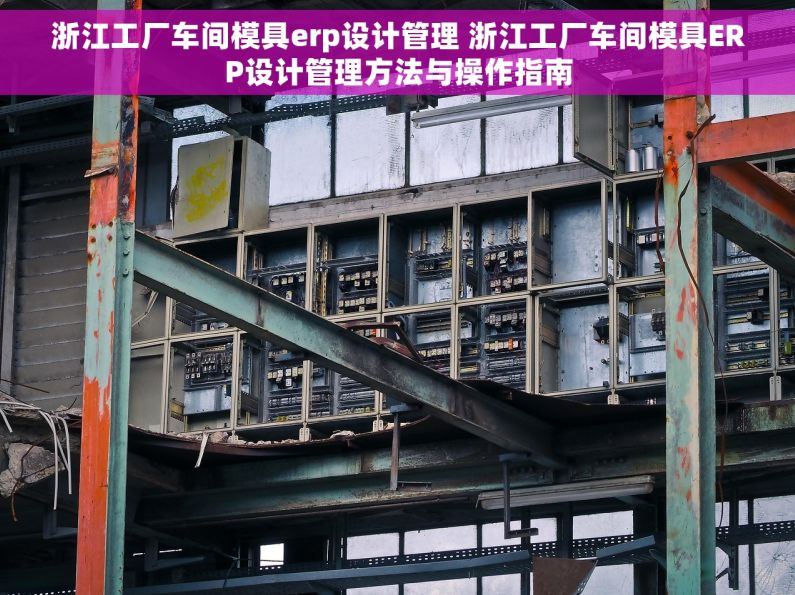 浙江工厂车间模具erp设计管理 浙江工厂车间模具ERP设计管理方法与操作指南
