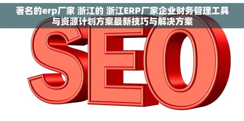 著名的erp厂家 浙江的 浙江ERP厂家企业财务管理工具与资源计划方案最新技巧与解决方案