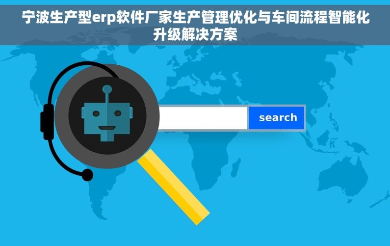 宁波生产型erp软件厂家生产管理优化与车间流程智能化升级解决方案 宁波生产型erp软件厂家生产管理优化与车间流程智能化升级解决方案