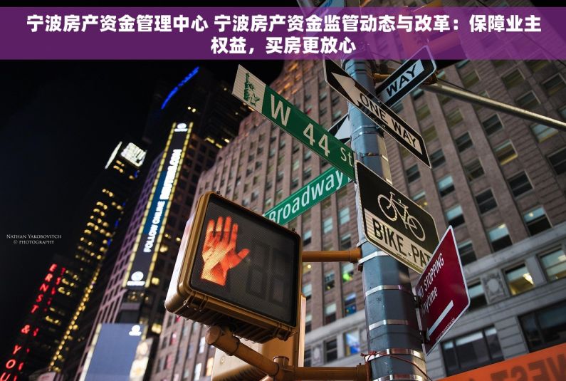 宁波房产资金管理中心 宁波房产资金监管动态与改革：保障业主权益，买房更放心