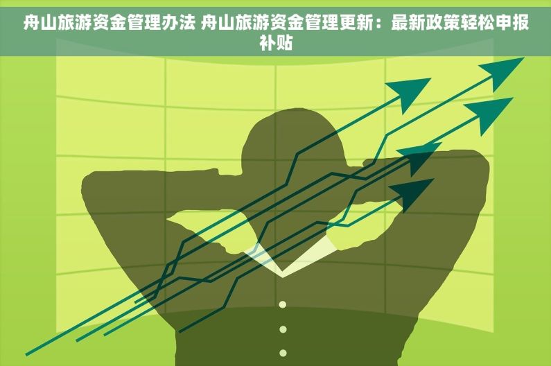 舟山旅游资金管理办法 舟山旅游资金管理更新：最新政策轻松申报补贴