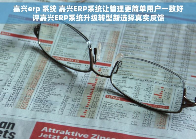 嘉兴erp 系统 嘉兴ERP系统让管理更简单用户一致好评嘉兴ERP系统升级转型新选择真实反馈