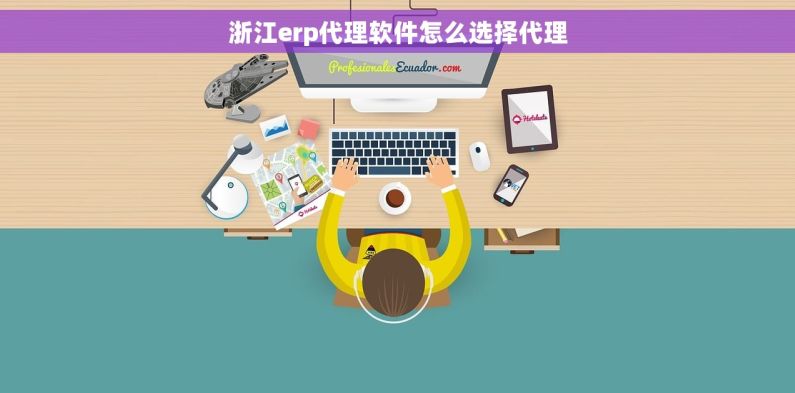 浙江erp代理软件怎么选择代理