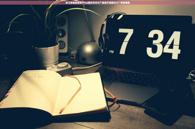 浙江智能服装生产erp报价为中小厂量身打造解决工厂管理难题