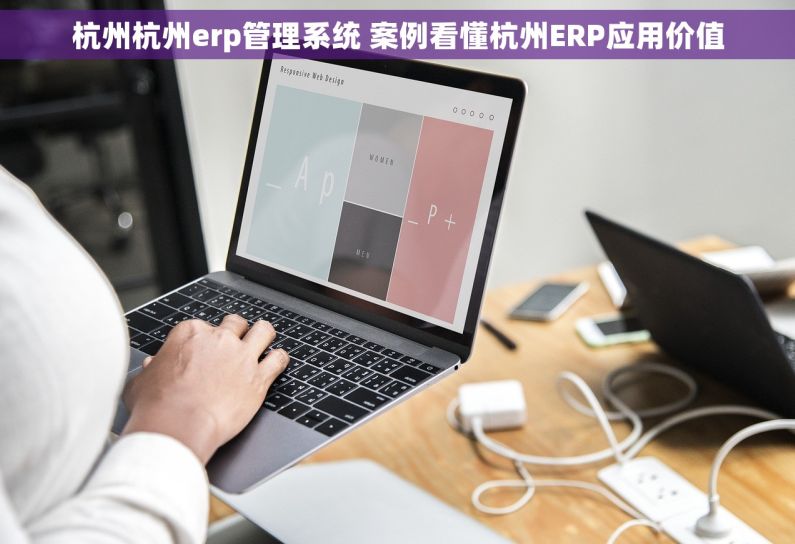 杭州杭州erp管理系统 案例看懂杭州ERP应用价值