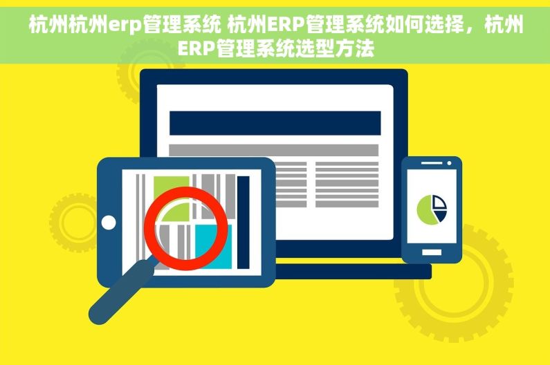 杭州杭州erp管理系统 杭州ERP管理系统如何选择，杭州ERP管理系统选型方法