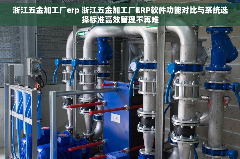 浙江五金加工厂erp 浙江五金加工厂ERP软件功能对比与系统选择标准高效管理不再难 浙江五金加工厂erp 浙江五金加工厂ERP软件功能对比与系统选择标准高效管理不再难